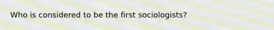 Who is considered to be the first sociologists?