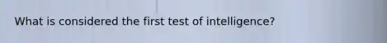 What is considered the first test of intelligence?