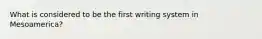 What is considered to be the first writing system in Mesoamerica?