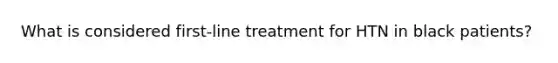 What is considered first-line treatment for HTN in black patients?