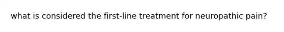 what is considered the first-line treatment for neuropathic pain?