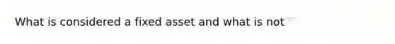 What is considered a fixed asset and what is not