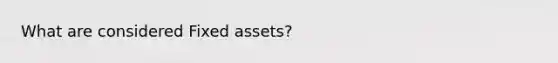 What are considered Fixed assets?