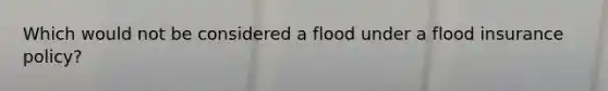 Which would not be considered a flood under a flood insurance policy?