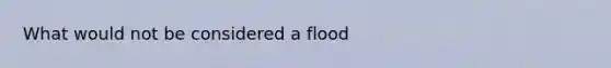 What would not be considered a flood