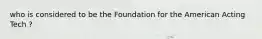 who is considered to be the Foundation for the American Acting Tech ?