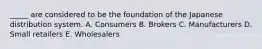 _____ are considered to be the foundation of the Japanese distribution system. A. Consumers B. Brokers C. Manufacturers D. Small retailers E. Wholesalers