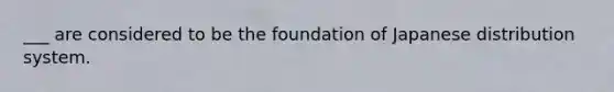 ___ are considered to be the foundation of Japanese distribution system.