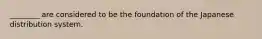 ________ are considered to be the foundation of the Japanese distribution system.