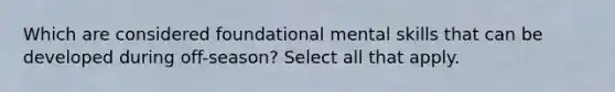 Which are considered foundational mental skills that can be developed during off-season? Select all that apply.