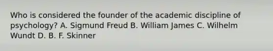 Who is considered the founder of the academic discipline of psychology? A. Sigmund Freud B. William James C. Wilhelm Wundt D. B. F. Skinner