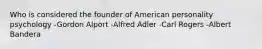 Who is considered the founder of American personality psychology -Gordon Alport -Alfred Adler -Carl Rogers -Albert Bandera