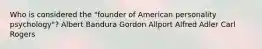 Who is considered the "founder of American personality psychology"? Albert Bandura Gordon Allport Alfred Adler Carl Rogers