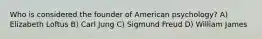 Who is considered the founder of American psychology? A) Elizabeth Loftus B) Carl Jung C) Sigmund Freud D) William James