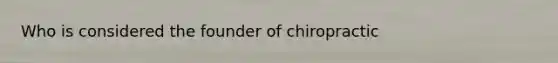 Who is considered the founder of chiropractic