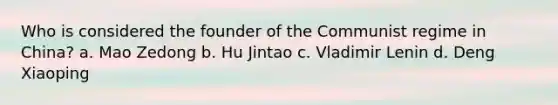 Who is considered the founder of the Communist regime in China? a. Mao Zedong b. Hu Jintao c. Vladimir Lenin d. Deng Xiaoping