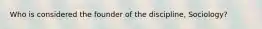 Who is considered the founder of the discipline, Sociology?