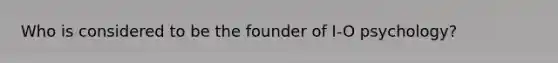 Who is considered to be the founder of I-O psychology?