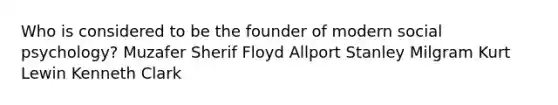 Who is considered to be the founder of modern social psychology? Muzafer Sherif Floyd Allport Stanley Milgram Kurt Lewin Kenneth Clark