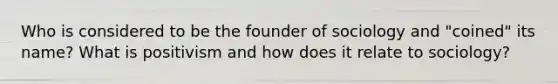 Who is considered to be the founder of sociology and "coined" its name? What is positivism and how does it relate to sociology?