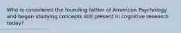 Who is considered the founding father of American Psychology and began studying concepts still present in cognitive research today?