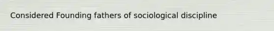 Considered Founding fathers of sociological discipline