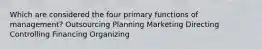 Which are considered the four primary functions of management? Outsourcing Planning Marketing Directing Controlling Financing Organizing