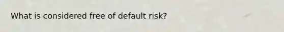 What is considered free of default risk?