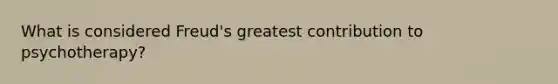 What is considered Freud's greatest contribution to psychotherapy?