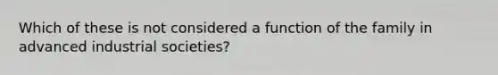 Which of these is not considered a function of the family in advanced industrial societies?​