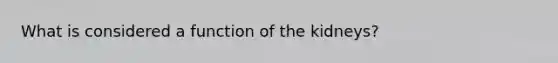 What is considered a function of the kidneys?