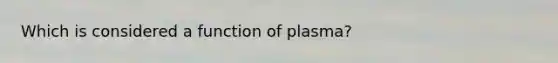 Which is considered a function of plasma?