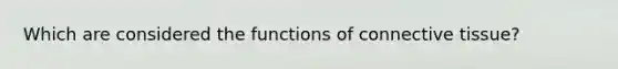 Which are considered the functions of connective tissue?