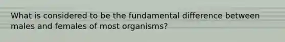 What is considered to be the fundamental difference between males and females of most organisms?