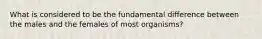 What is considered to be the fundamental difference between the males and the females of most organisms?