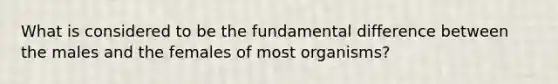 What is considered to be the fundamental difference between the males and the females of most organisms?