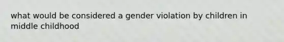 what would be considered a gender violation by children in middle childhood