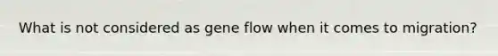 What is not considered as gene flow when it comes to migration?