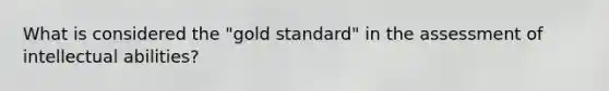 What is considered the "gold standard" in the assessment of intellectual abilities?