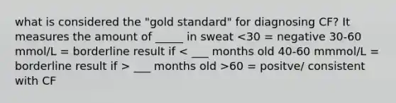 what is considered the "gold standard" for diagnosing CF? It measures the amount of _____ in sweat ___ months old >60 = positve/ consistent with CF