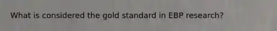 What is considered the gold standard in EBP research?