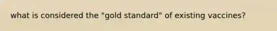 what is considered the "gold standard" of existing vaccines?