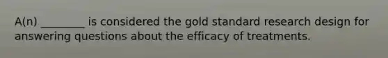 A(n) ________ is considered the gold standard research design for answering questions about the efficacy of treatments.