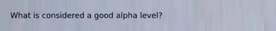 What is considered a good alpha level?