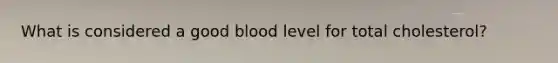 What is considered a good blood level for total cholesterol?