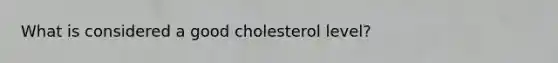 What is considered a good cholesterol level?