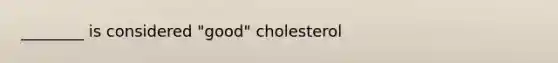 ________ is considered "good" cholesterol