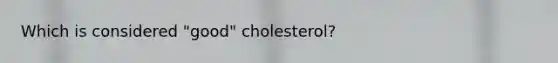 Which is considered "good" cholesterol?