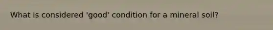 What is considered 'good' condition for a mineral soil?