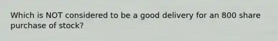 Which is NOT considered to be a good delivery for an 800 share purchase of stock?